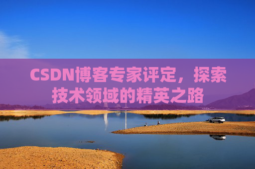 CSDN博客专家评定，探索技术领域的精英之路