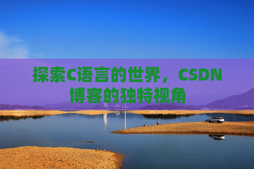 探索C语言的世界，CSDN博客的独特视角